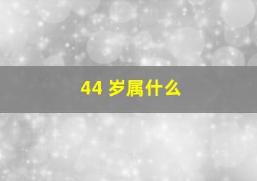 44 岁属什么